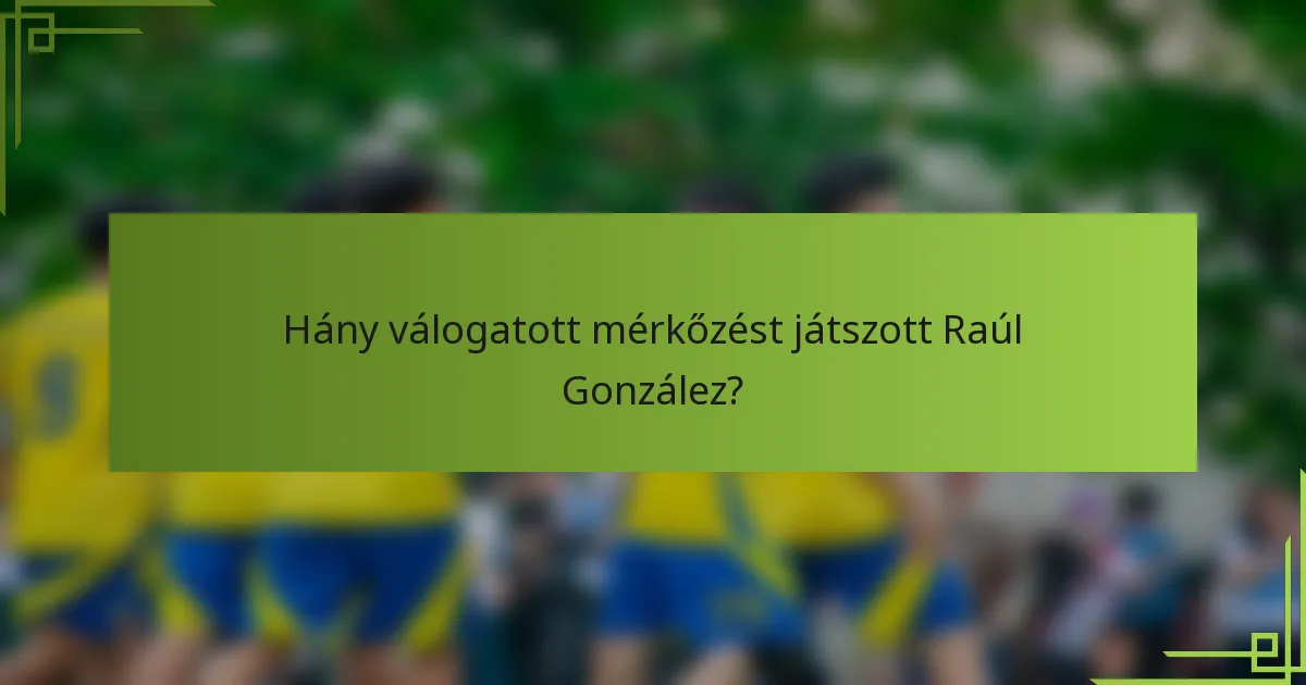 Hány válogatott mérkőzést játszott Raúl González?