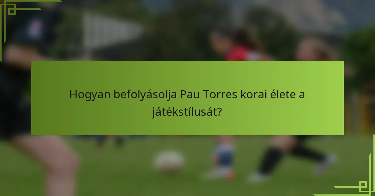 Hogyan befolyásolja Pau Torres korai élete a játékstílusát?
