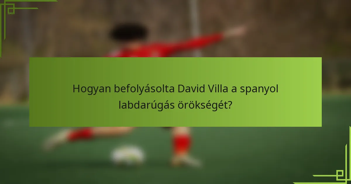 Hogyan befolyásolta David Villa a spanyol labdarúgás örökségét?