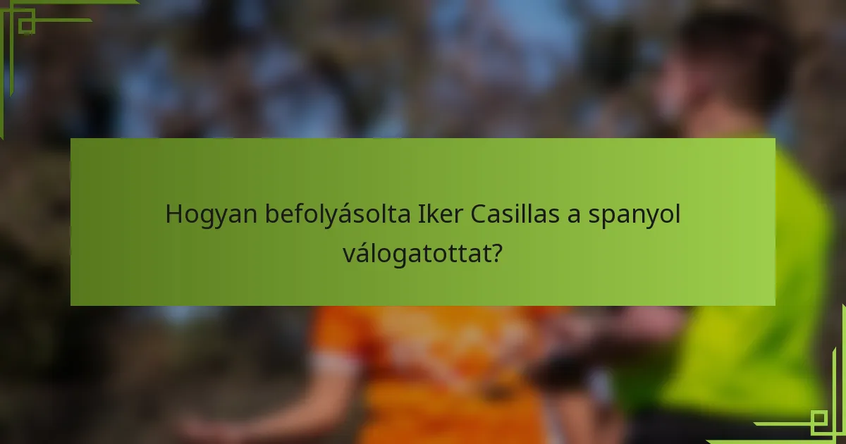 Hogyan befolyásolta Iker Casillas a spanyol válogatottat?