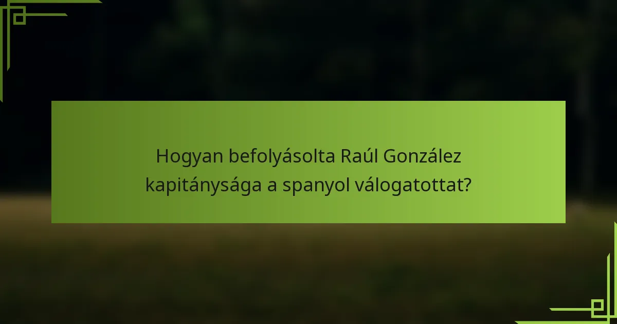 Hogyan befolyásolta Raúl González kapitánysága a spanyol válogatottat?