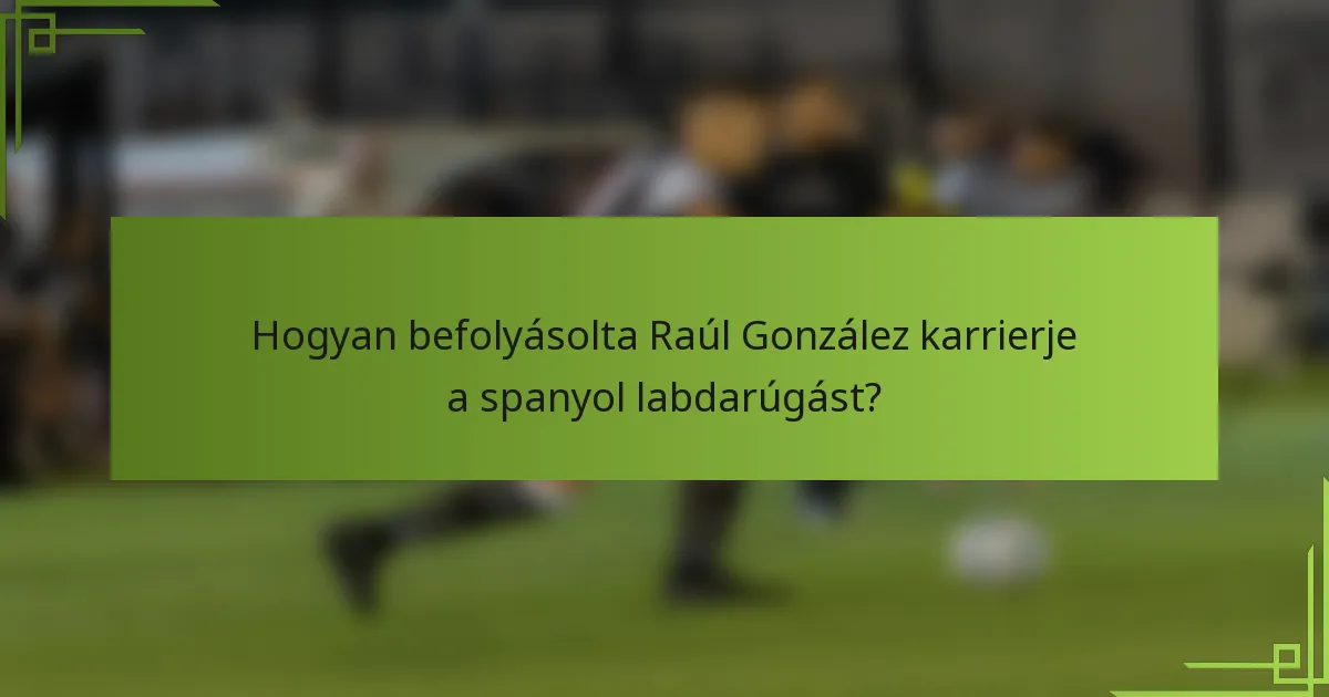 Hogyan befolyásolta Raúl González karrierje a spanyol labdarúgást?