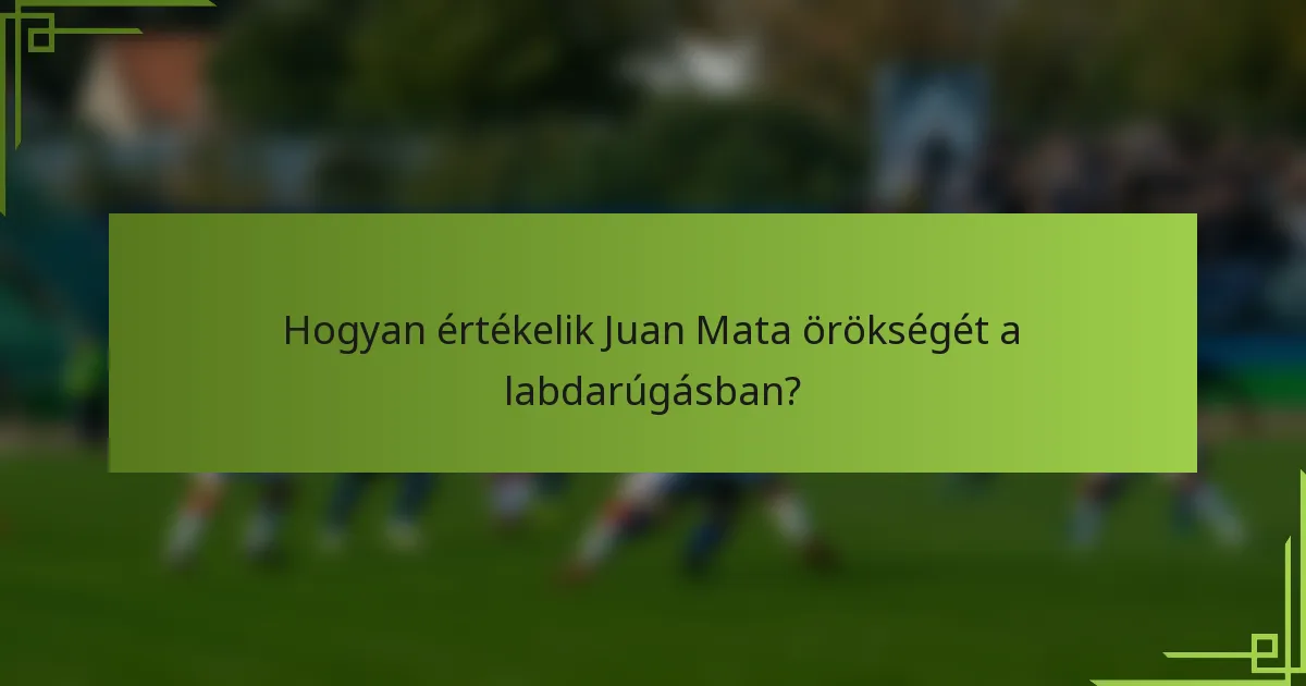 Hogyan értékelik Juan Mata örökségét a labdarúgásban?