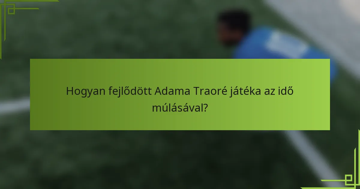 Hogyan fejlődött Adama Traoré játéka az idő múlásával?