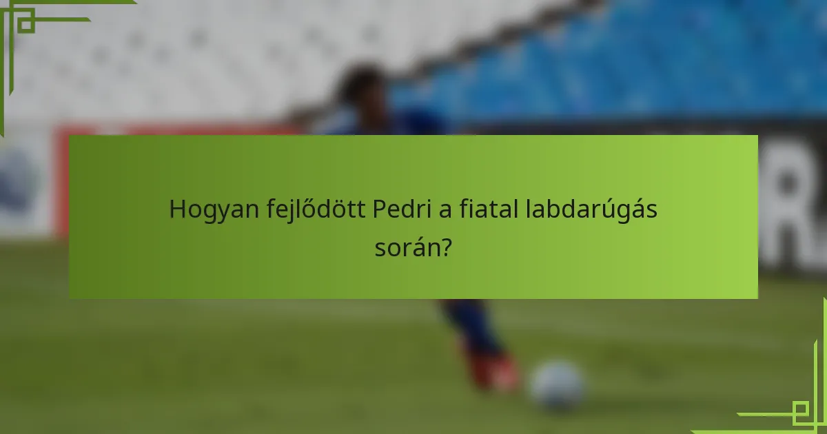 Hogyan fejlődött Pedri a fiatal labdarúgás során?