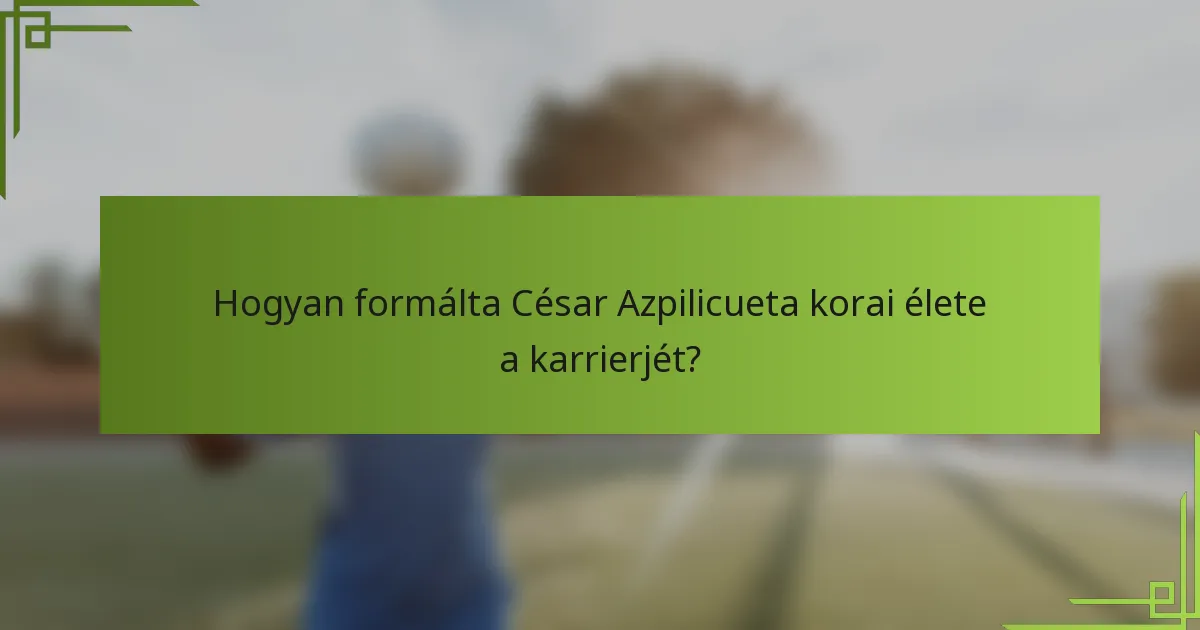Hogyan formálta César Azpilicueta korai élete a karrierjét?