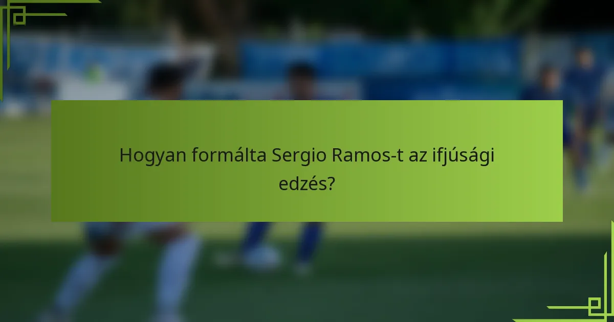 Hogyan formálta Sergio Ramos-t az ifjúsági edzés?