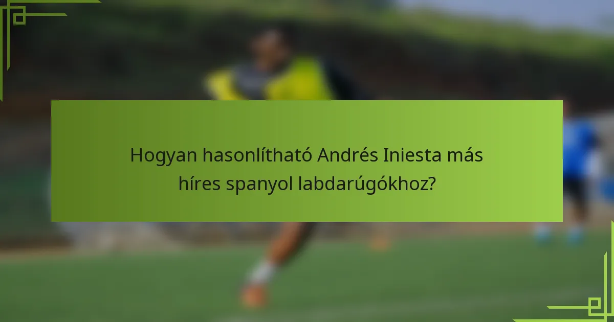 Hogyan hasonlítható Andrés Iniesta más híres spanyol labdarúgókhoz?