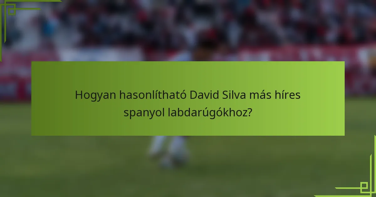 Hogyan hasonlítható David Silva más híres spanyol labdarúgókhoz?