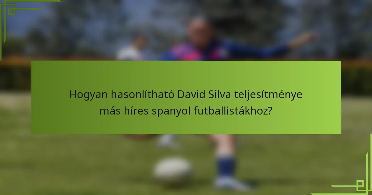 Hogyan hasonlítható David Silva teljesítménye más híres spanyol futballistákhoz?