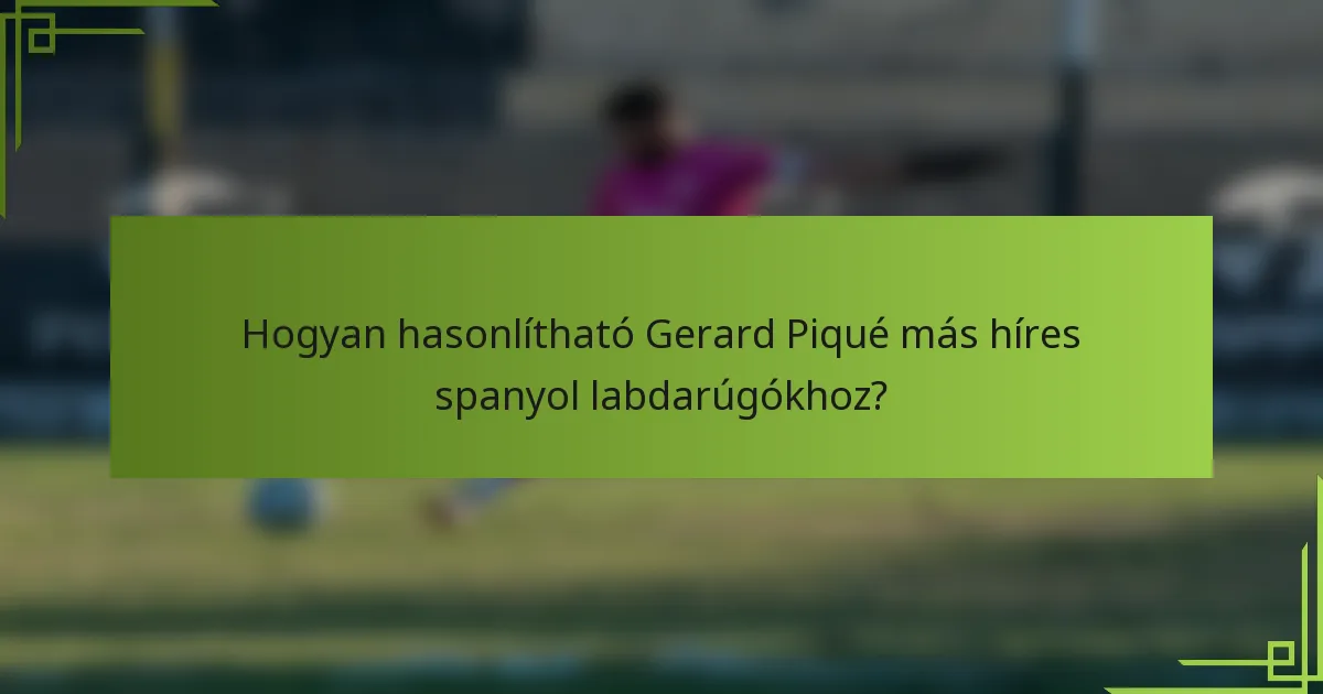 Hogyan hasonlítható Gerard Piqué más híres spanyol labdarúgókhoz?