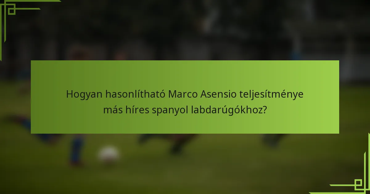 Hogyan hasonlítható Marco Asensio teljesítménye más híres spanyol labdarúgókhoz?