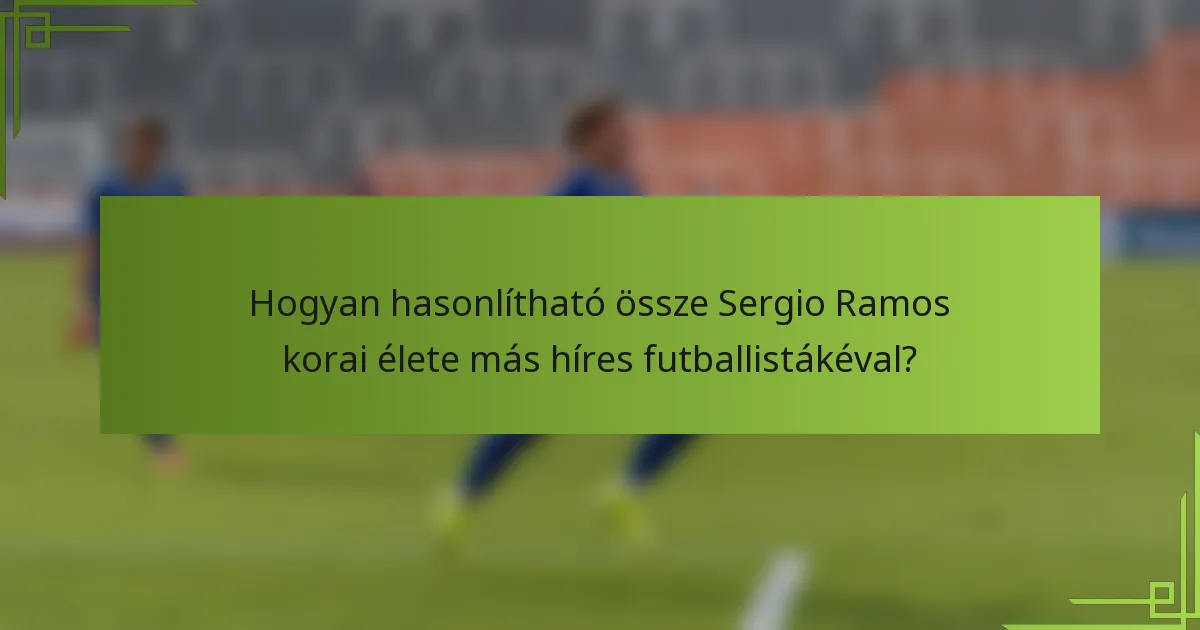 Hogyan hasonlítható össze Sergio Ramos korai élete más híres futballistákéval?