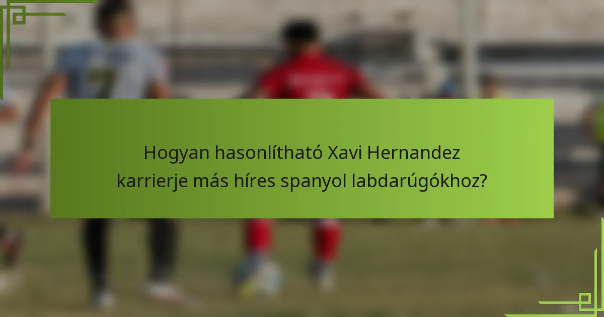 Hogyan hasonlítható Xavi Hernandez karrierje más híres spanyol labdarúgókhoz?