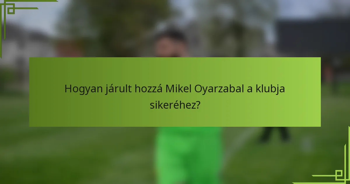 Hogyan járult hozzá Mikel Oyarzabal a klubja sikeréhez?