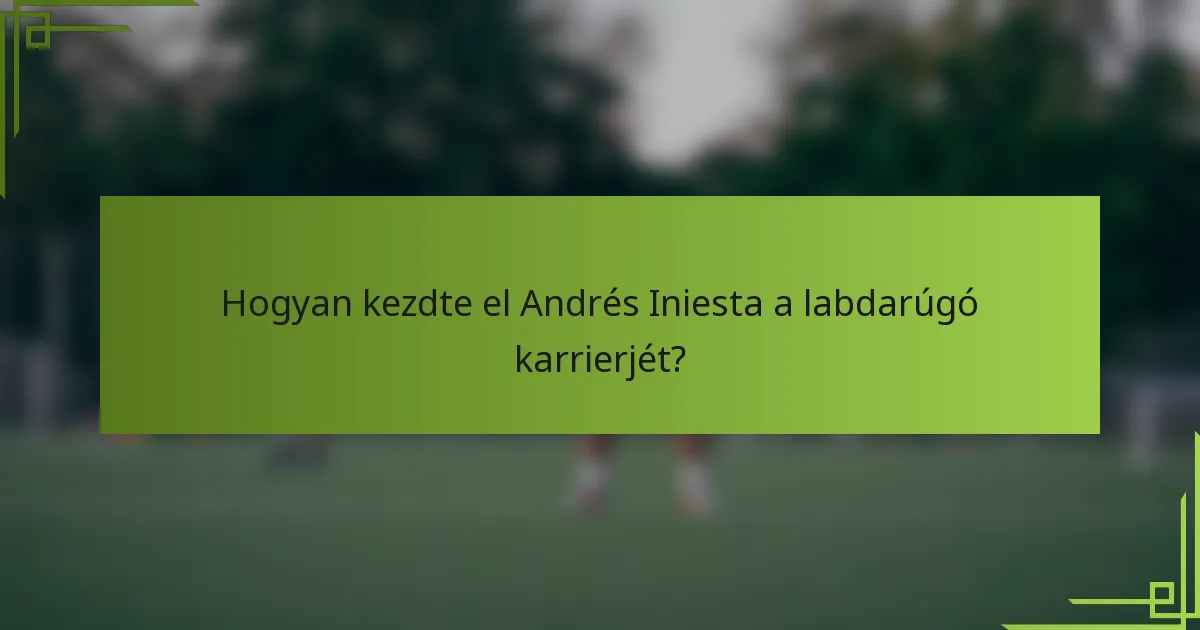 Hogyan kezdte el Andrés Iniesta a labdarúgó karrierjét?