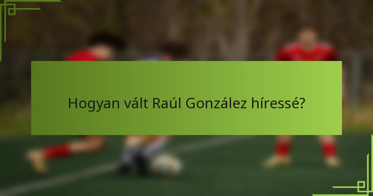 Hogyan vált Raúl González híressé?