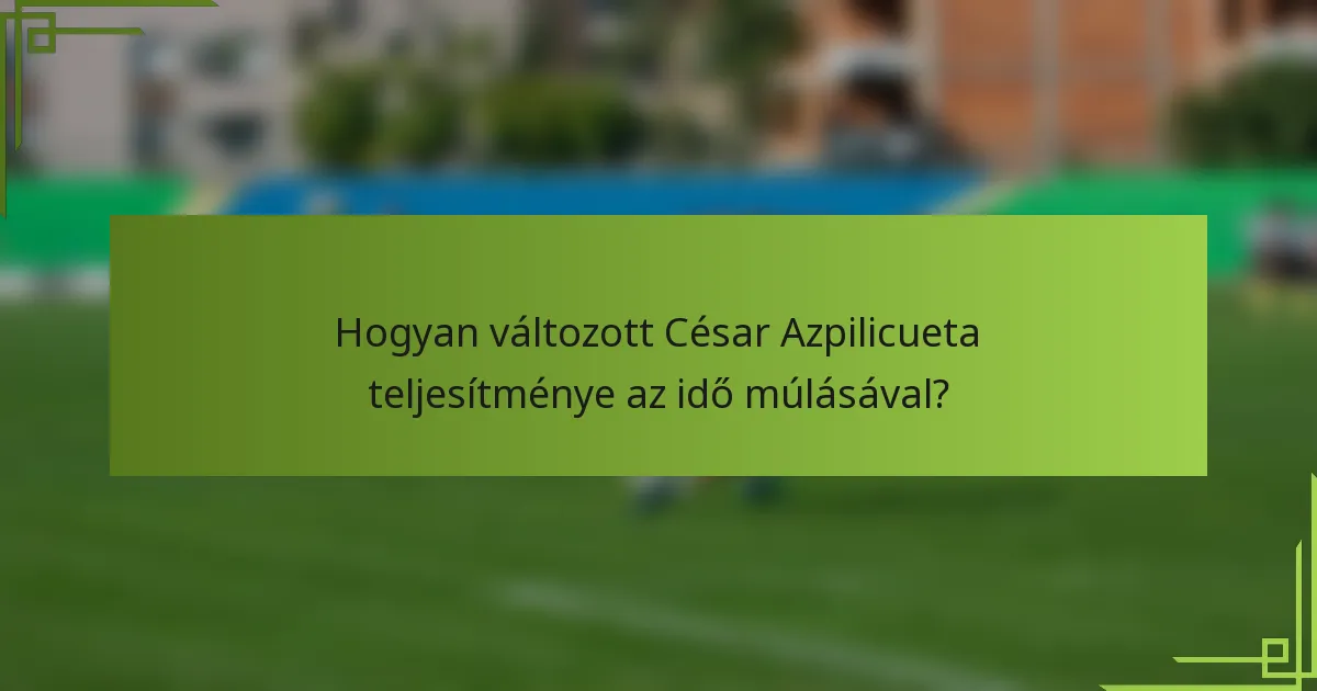 Hogyan változott César Azpilicueta teljesítménye az idő múlásával?