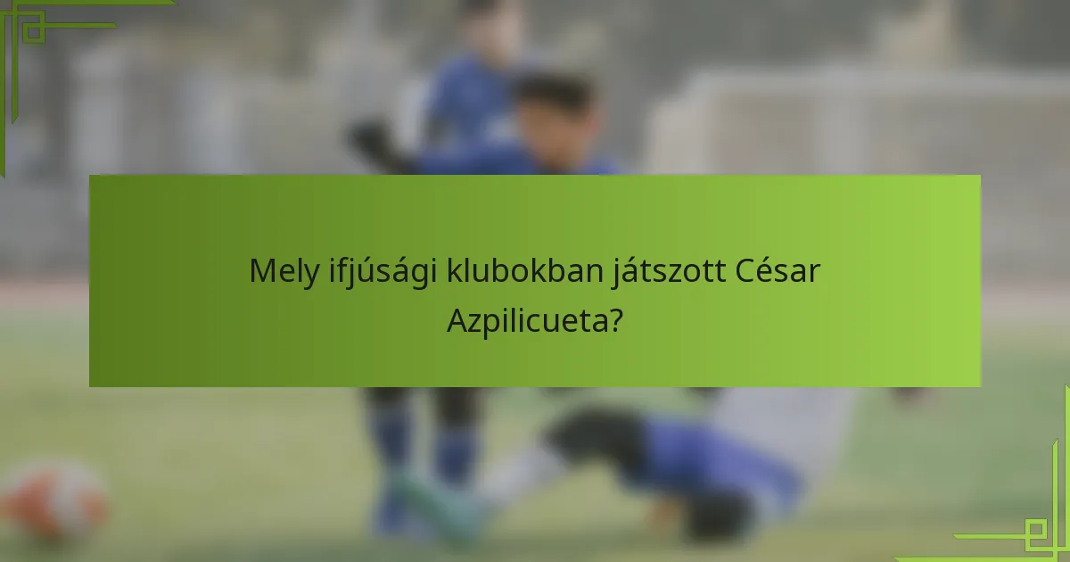 Mely ifjúsági klubokban játszott César Azpilicueta?