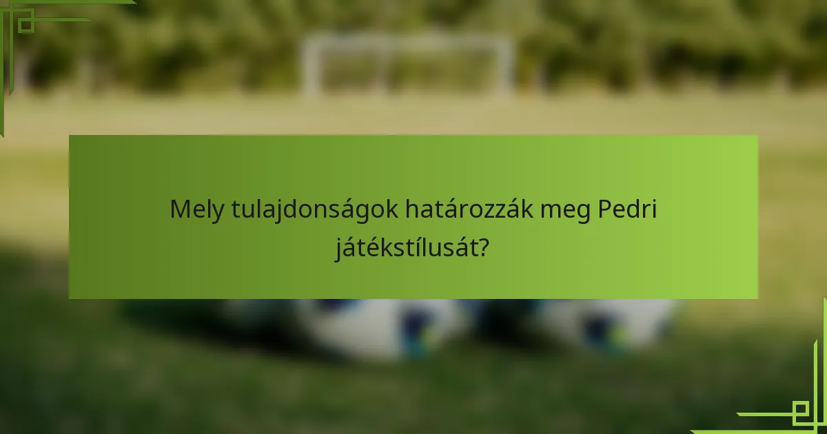Mely tulajdonságok határozzák meg Pedri játékstílusát?