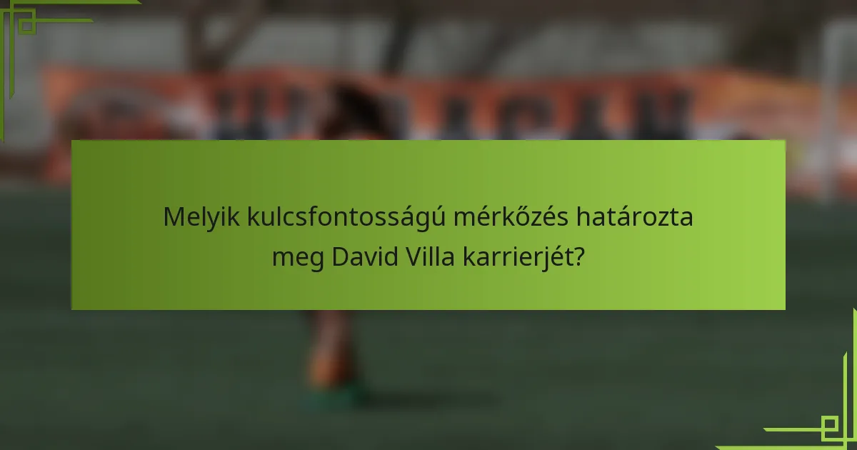 Melyik kulcsfontosságú mérkőzés határozta meg David Villa karrierjét?