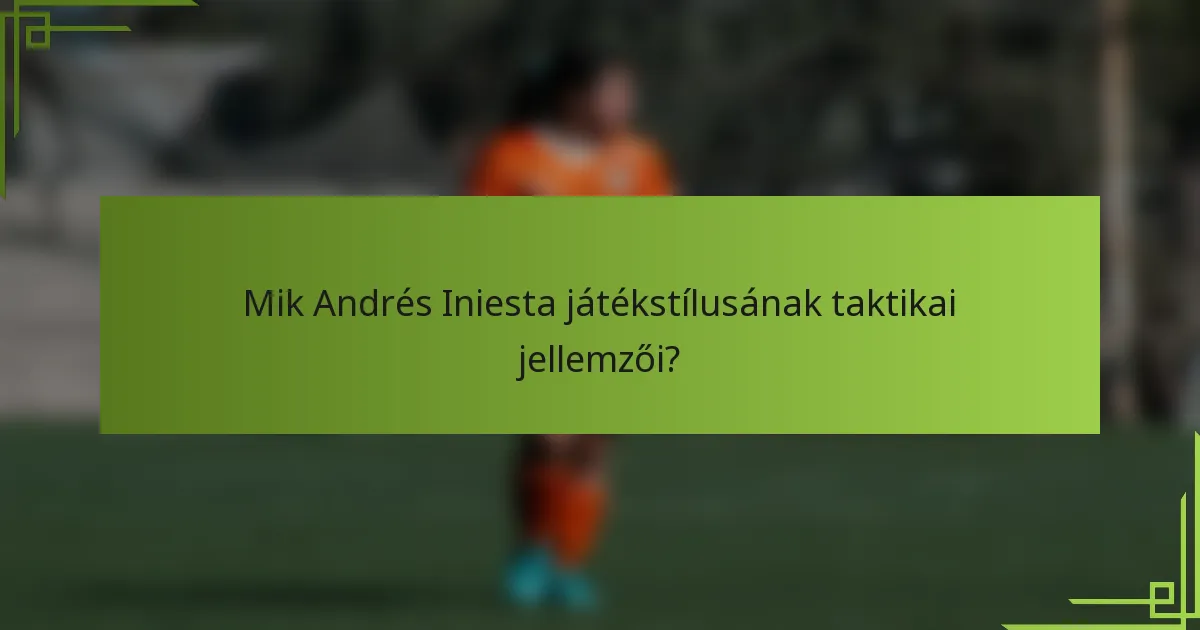 Mik Andrés Iniesta játékstílusának taktikai jellemzői?