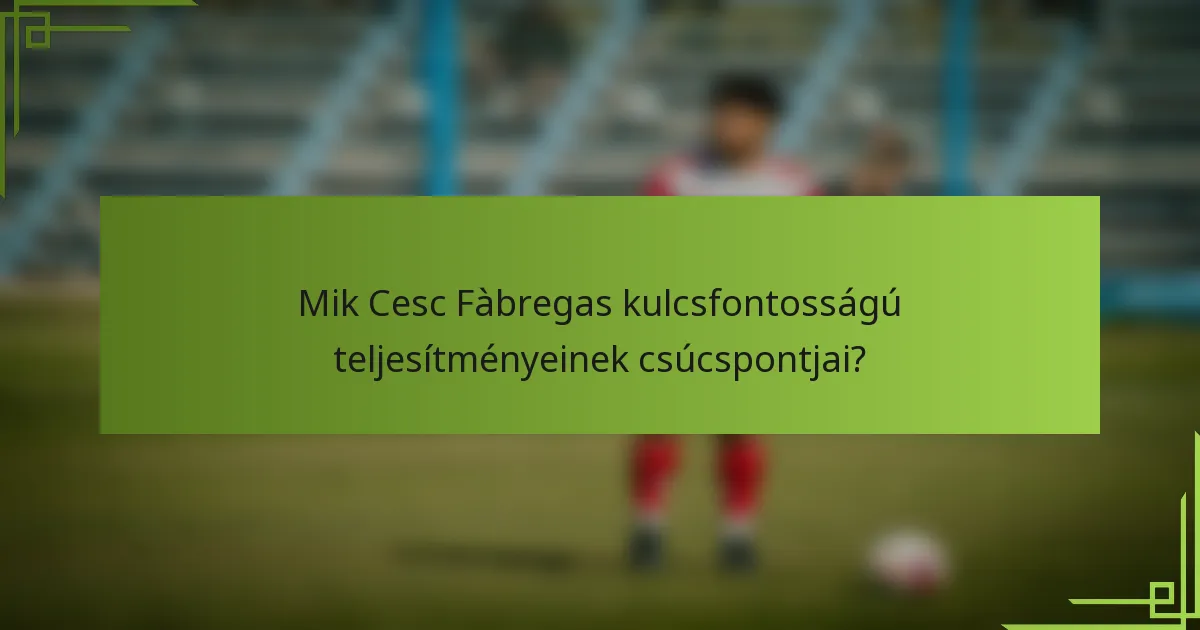 Mik Cesc Fàbregas kulcsfontosságú teljesítményeinek csúcspontjai?