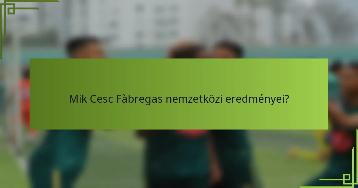 Mik Cesc Fàbregas nemzetközi eredményei?