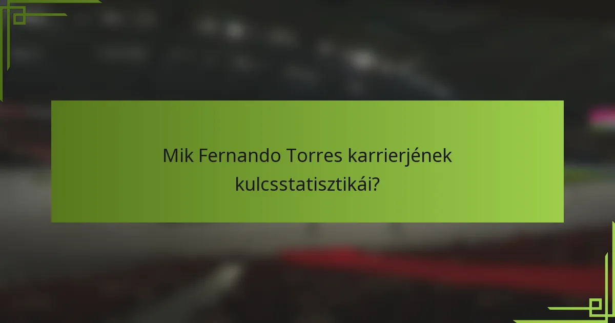 Mik Fernando Torres karrierjének kulcsstatisztikái?