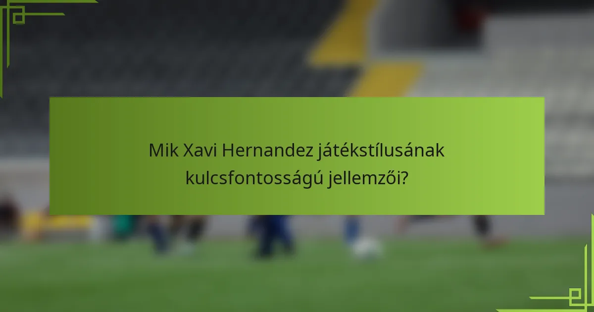 Mik Xavi Hernandez játékstílusának kulcsfontosságú jellemzői?