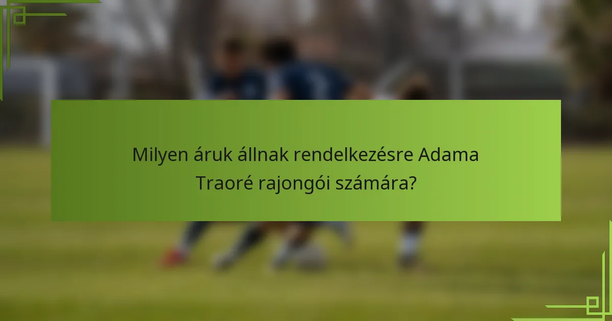 Milyen áruk állnak rendelkezésre Adama Traoré rajongói számára?