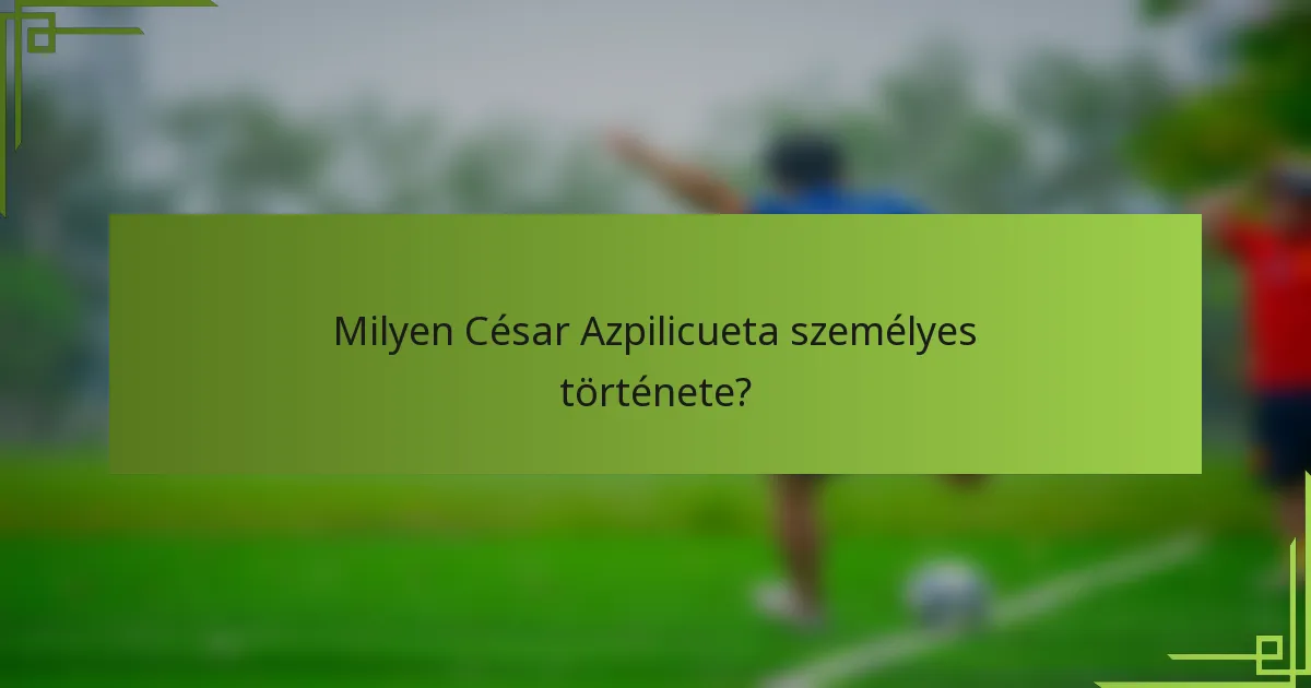 Milyen César Azpilicueta személyes története?