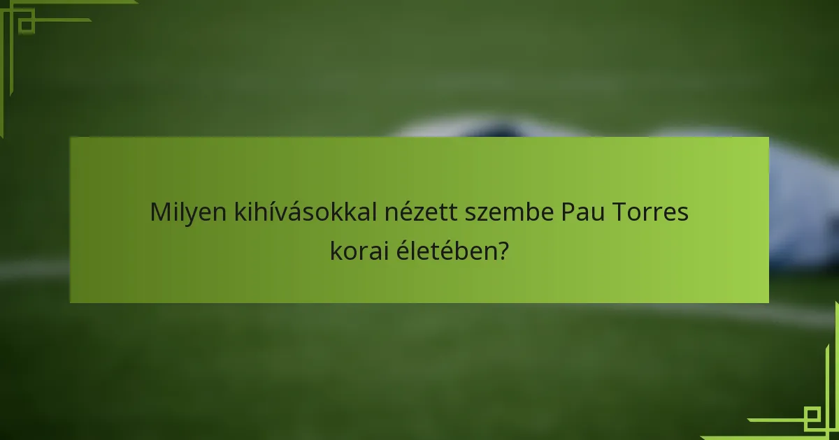 Milyen kihívásokkal nézett szembe Pau Torres korai életében?