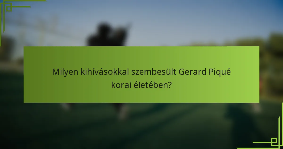 Milyen kihívásokkal szembesült Gerard Piqué korai életében?