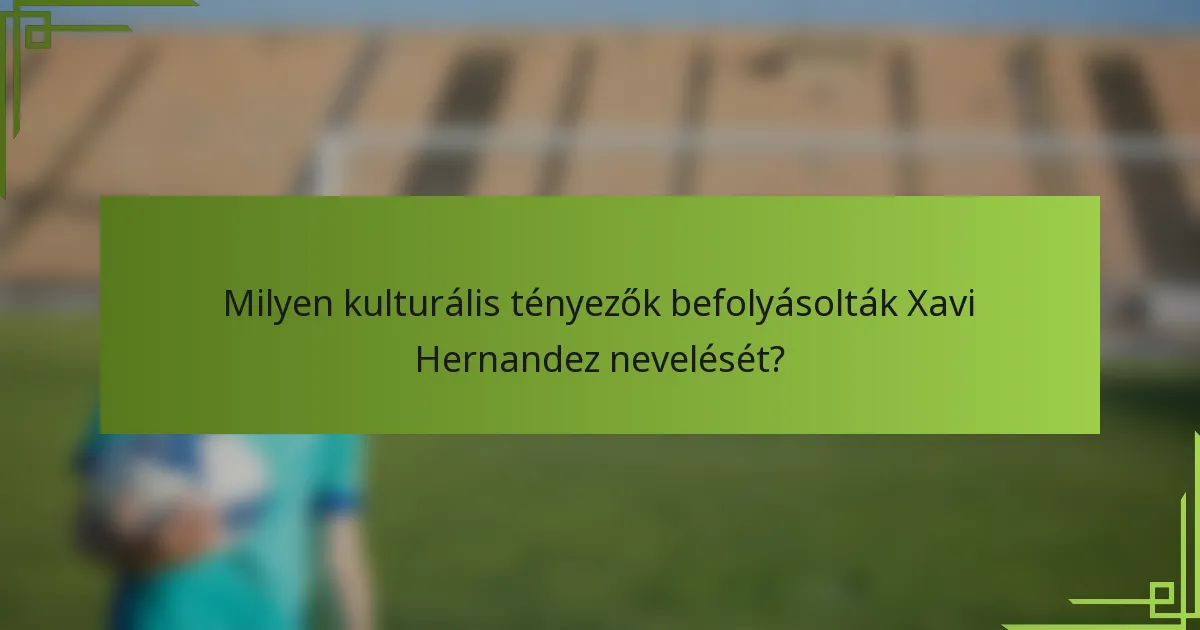 Milyen kulturális tényezők befolyásolták Xavi Hernandez nevelését?