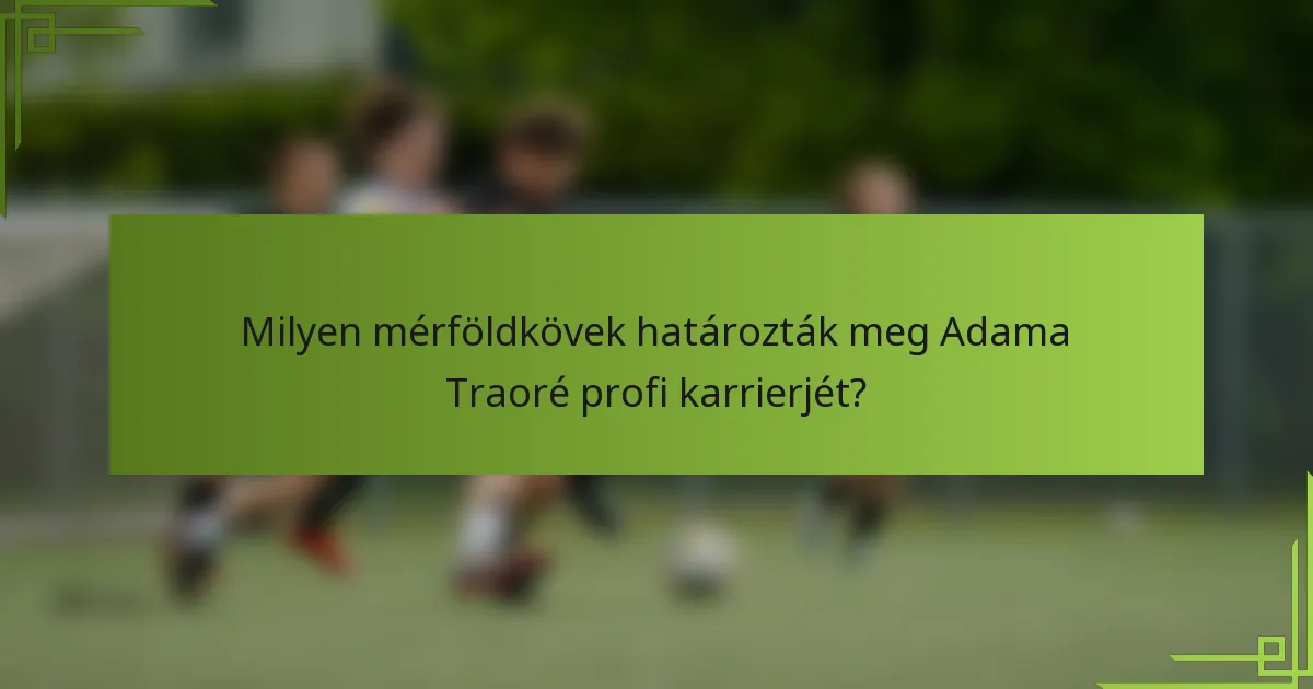 Milyen mérföldkövek határozták meg Adama Traoré profi karrierjét?