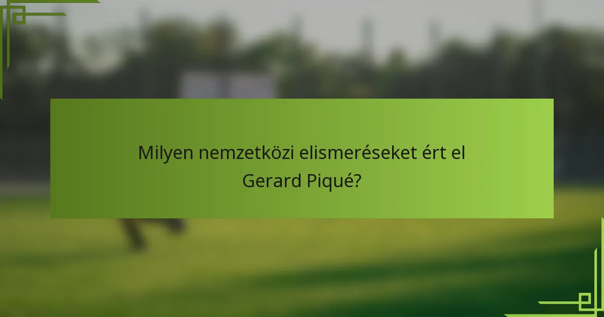 Milyen nemzetközi elismeréseket ért el Gerard Piqué?