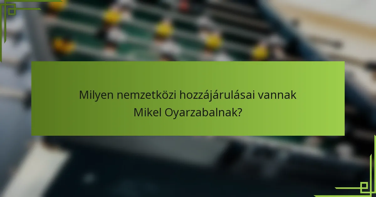Milyen nemzetközi hozzájárulásai vannak Mikel Oyarzabalnak?