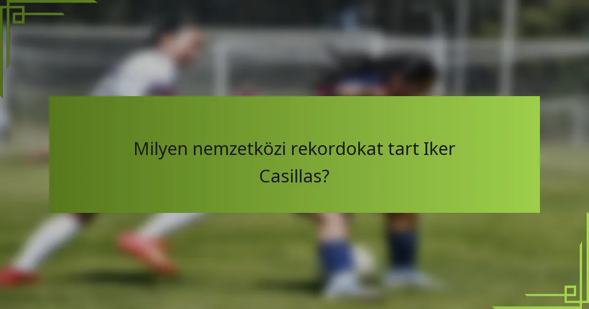 Milyen nemzetközi rekordokat tart Iker Casillas?