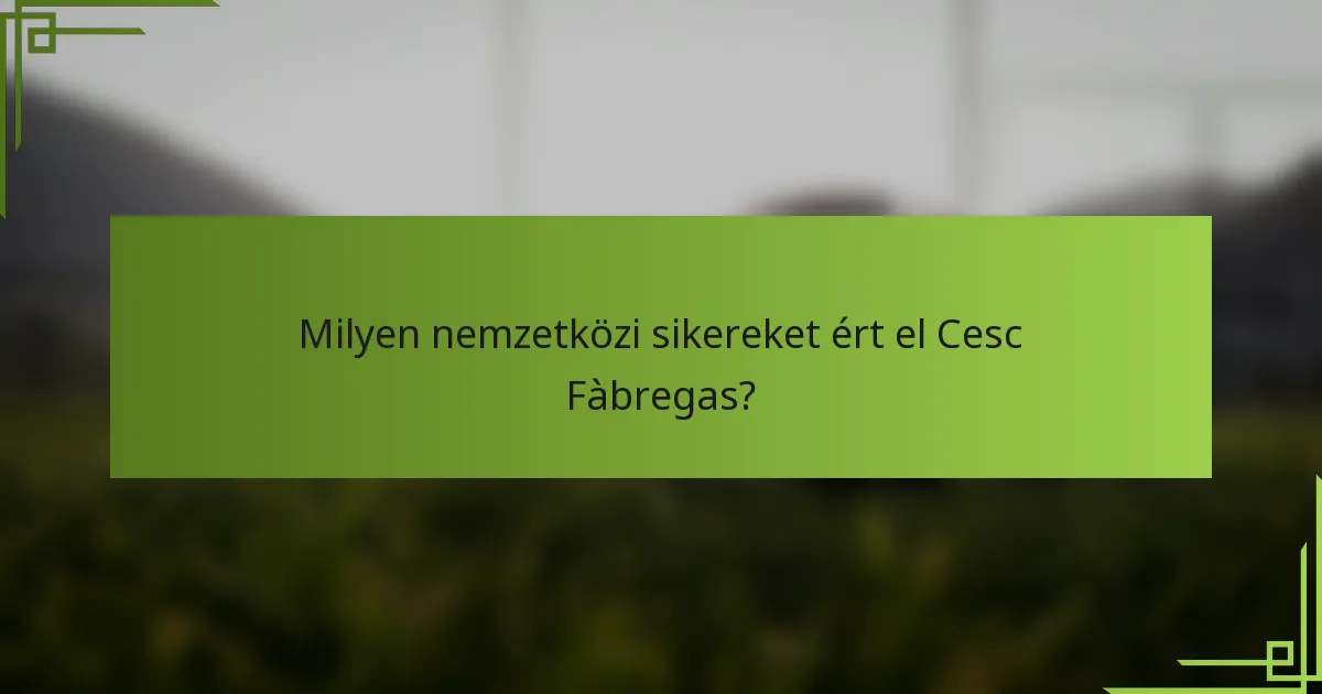 Milyen nemzetközi sikereket ért el Cesc Fàbregas?