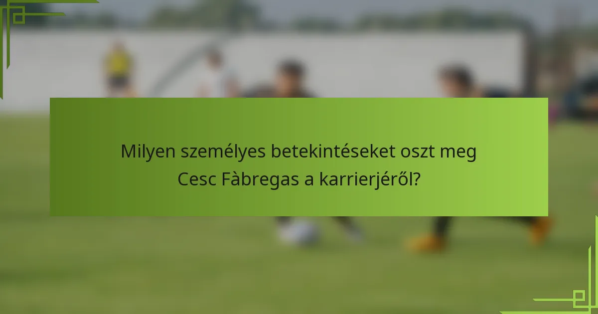 Milyen személyes betekintéseket oszt meg Cesc Fàbregas a karrierjéről?
