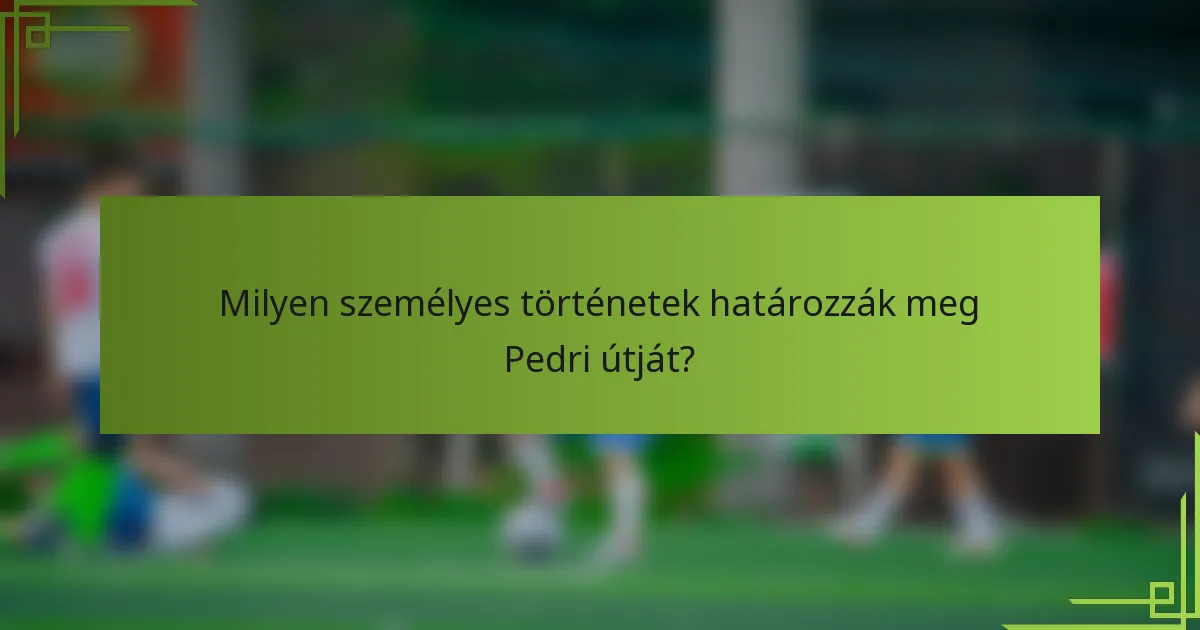 Milyen személyes történetek határozzák meg Pedri útját?