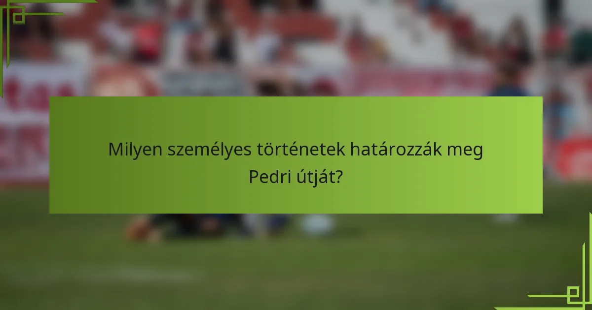 Milyen személyes történetek határozzák meg Pedri útját?