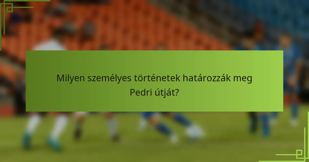 Milyen személyes történetek határozzák meg Pedri útját?