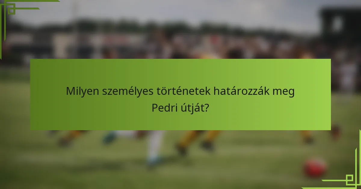 Milyen személyes történetek határozzák meg Pedri útját?