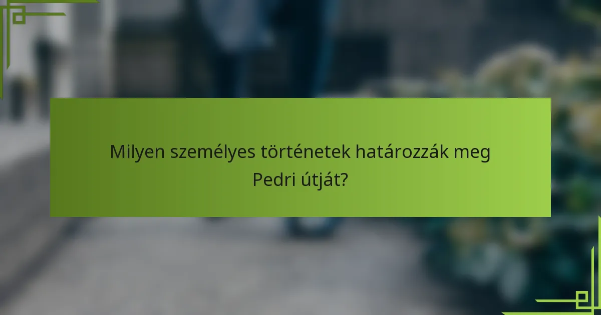 Milyen személyes történetek határozzák meg Pedri útját?