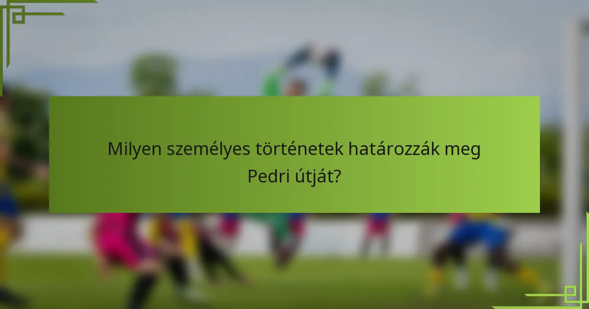 Milyen személyes történetek határozzák meg Pedri útját?