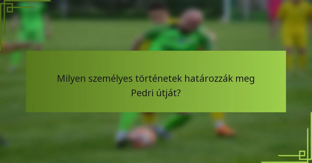 Milyen személyes történetek határozzák meg Pedri útját?