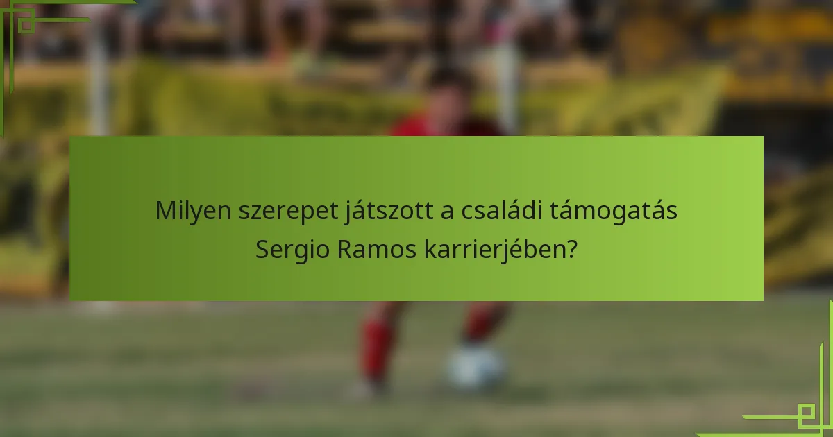 Milyen szerepet játszott a családi támogatás Sergio Ramos karrierjében?
