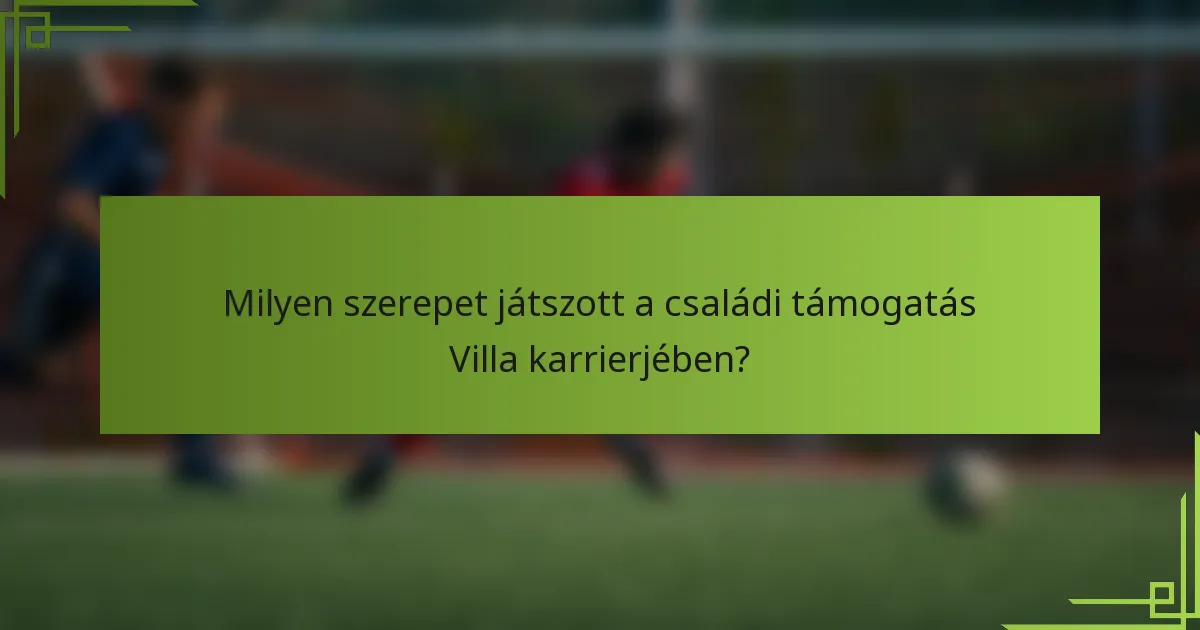 Milyen szerepet játszott a családi támogatás Villa karrierjében?